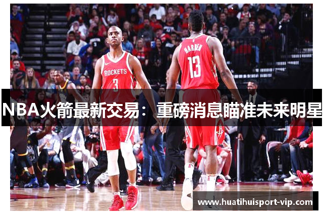 NBA火箭最新交易：重磅消息瞄准未来明星